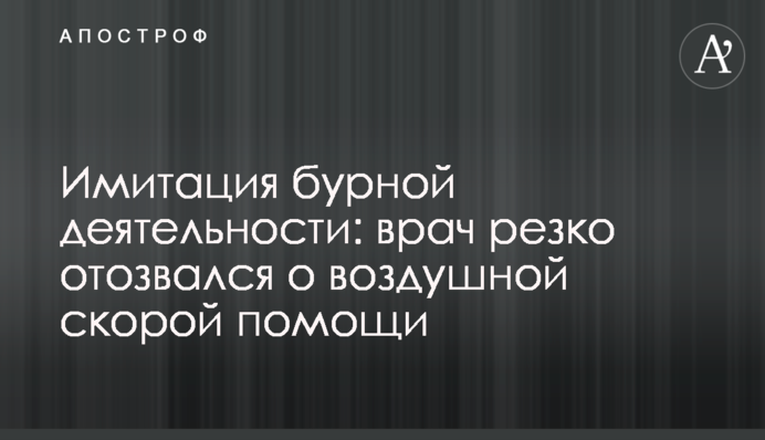 Імітація бурхливої діяльності: лікар різко відгукнувся про повітряну швидку допомогу