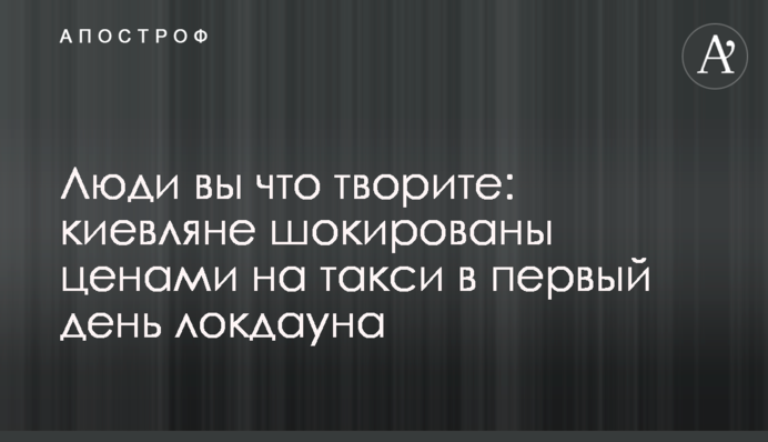Люди вы что творите: киевляне шокированы ценами на такси в первый день локдауна
