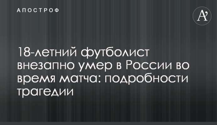 18-річний футболіст раптово помер в Росії під час матчу: подробиці трагедії