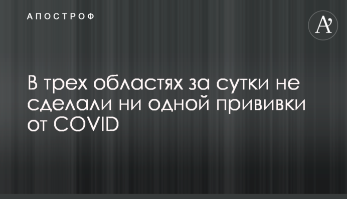У трьох областях за добу не зробили жодного щеплення від COVID