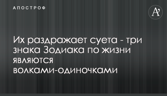 Їх дратує метушня - три знаки Зодіаку по життю є вовками-одинаками