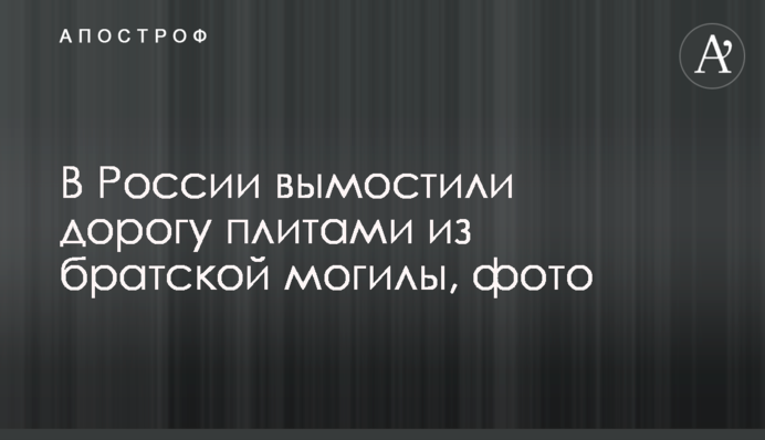 У Росії вимостили дорогу плитами з братської могили, фото