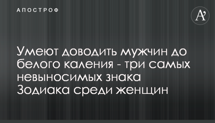 Уміють доводити чоловіків до сказу - три найнестерпніших знака Зодіаку серед жінок