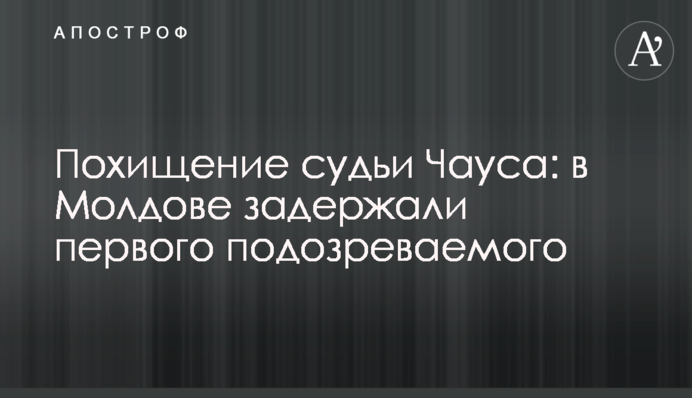 Викрадення судді Чауса: в Молдові затримали першого підозрюваного
