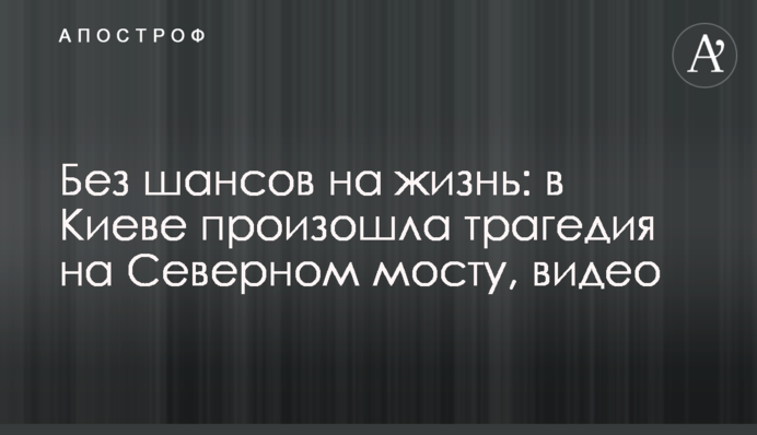 Без шансов на жизнь: в Киеве произошла трагедия на Северном мосту, видео