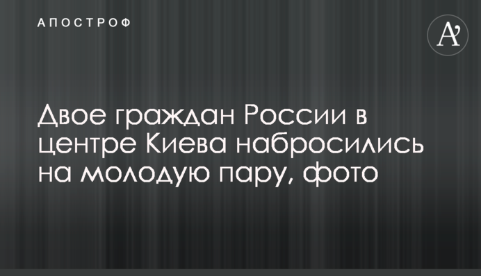 Двое граждан России в центре Киева набросились на молодую пару, фото