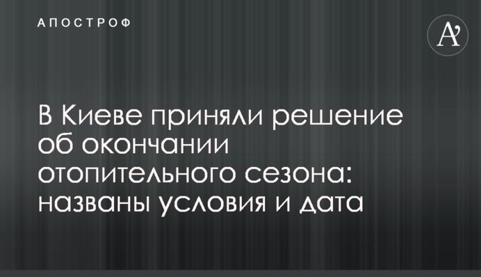 В Киеве приняли решение об окончании отопительного сезона: названы условия и дата