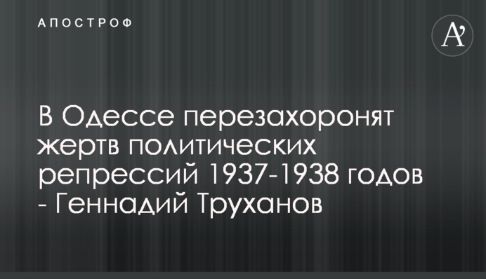 В Одессе перезахоронят жертв политических репрессий 1937-1938 годов - Геннадий Труханов