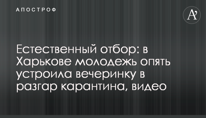 Природний відбір: в Харкові молодь знову влаштувала вечірку в розпал карантину, відео