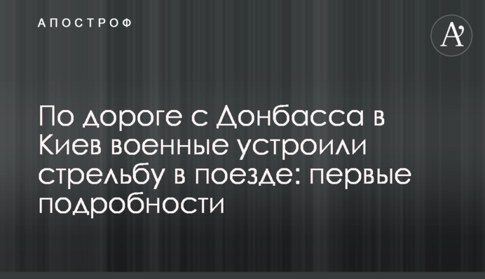 По дорозі з Донбасу до Києва військові влаштували стрілянину в потязі: перші подробиці