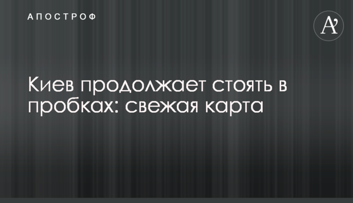 Київ продовжує стояти в заторах: свіжа карта