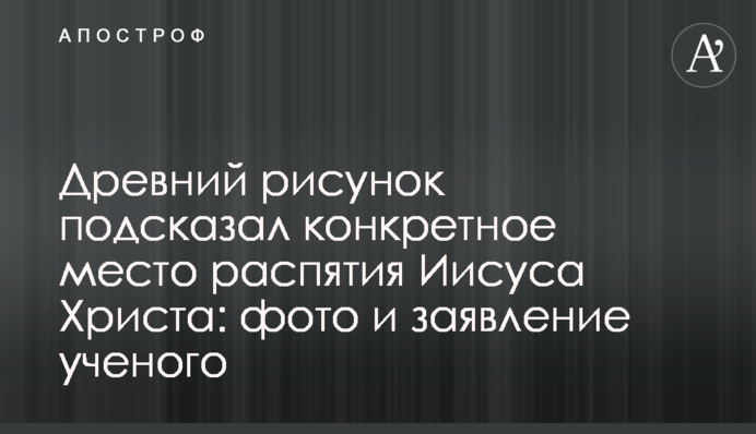 ​Древний рисунок подсказал конкретное место распятия Иисуса Христа: фото и заявление ученого