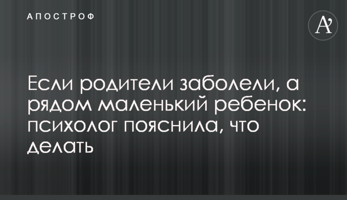 Якщо батьки захворіли, а поруч маленька дитина: психолог пояснила, що робити