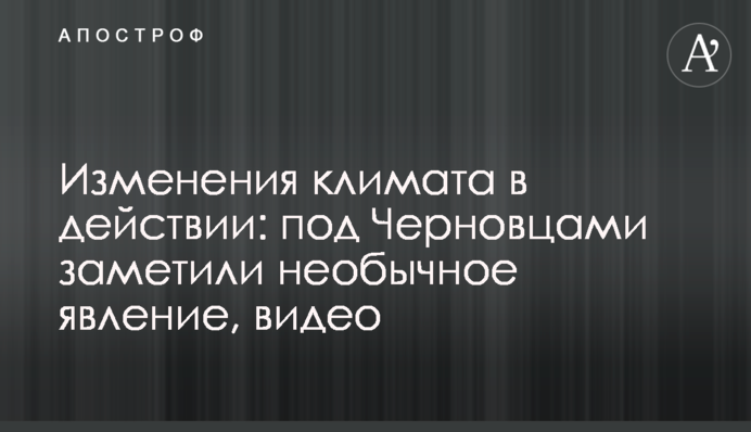 Зміни клімату в дії: під Чернівцями помітили незвичайне явище, відео