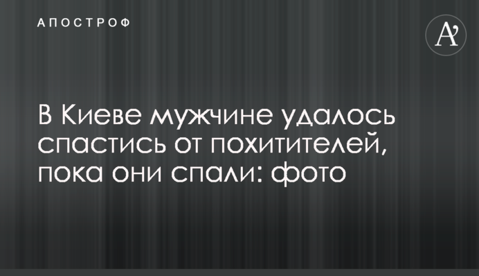 В Киеве мужчине удалось спастись от похитителей, пока они спали: фото