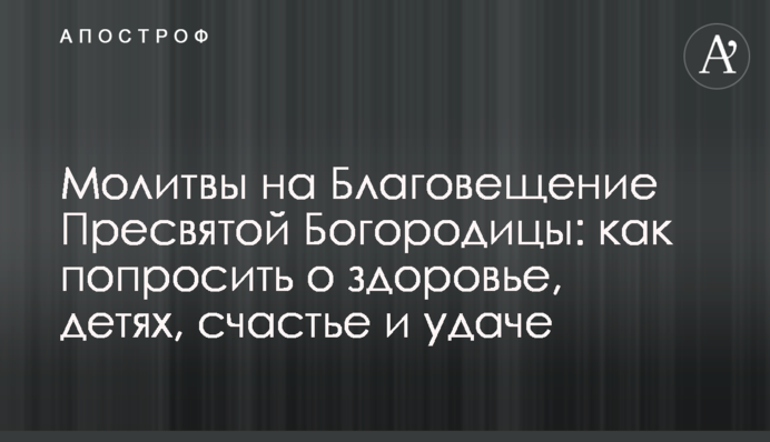 Молитви на Благовіщення Пресвятої Богородиці: як попросити про здоров'я, дітей, щастя і удачу