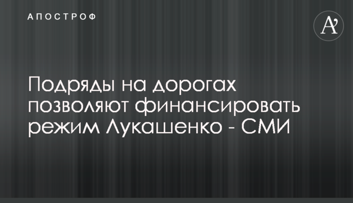 Підряди на дорогах дозволяють фінансувати режим Лукашенка - ЗМІ