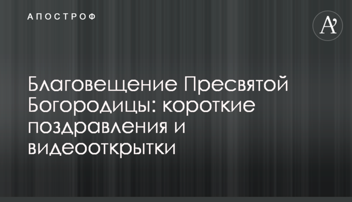 Благовіщення Пресвятої Богородиці: короткі вітання та відеолистівки