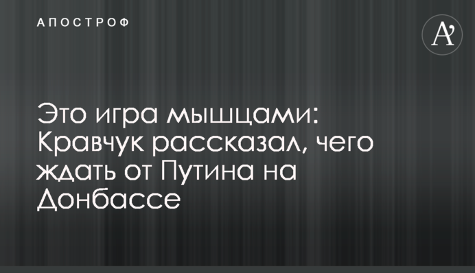 Это игра мышцами: Кравчук рассказал, чего ждать от Путина на Донбассе