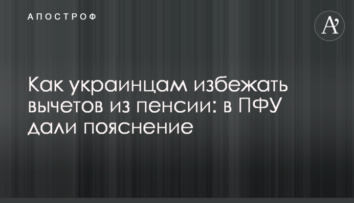 Как украинцам избежать вычетов из пенсии: в ПФУ дали пояснение