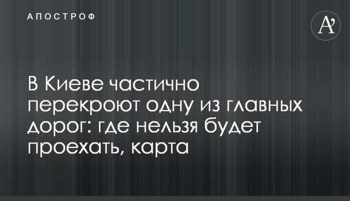 У Києві частково перекриють одну з головних доріг: де не можна буде проїхати, карта