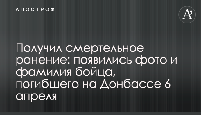 Отримав смертельне поранення: з'явилися фото та прізвище бійця, загиблого на Донбасі 6 квітня