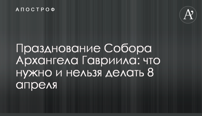 Святкування Собору Архангела Гавриїла: що потрібно і не можна робити 8 квітня
