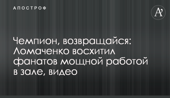 Чемпіон, повертайся: Ломаченко захопив фанатів потужної роботою в залі, відео
