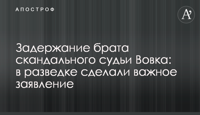 ​Задержание брата скандального судьи Вовка: в разведке сделали важное заявление
