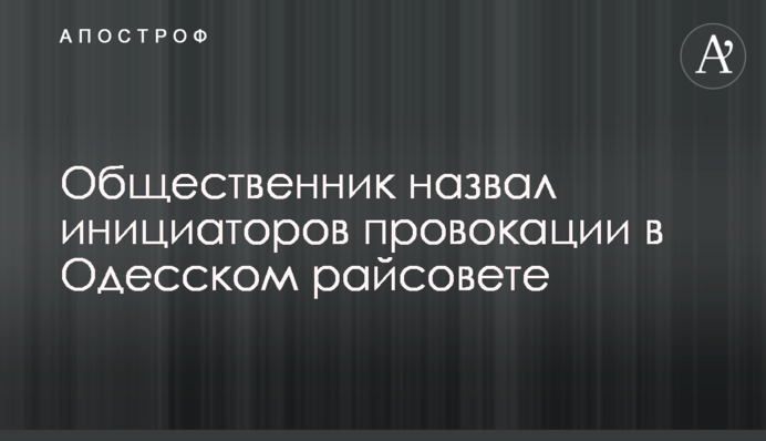 Громадський активіст назвав ініціаторів провокації в Одеській райраді