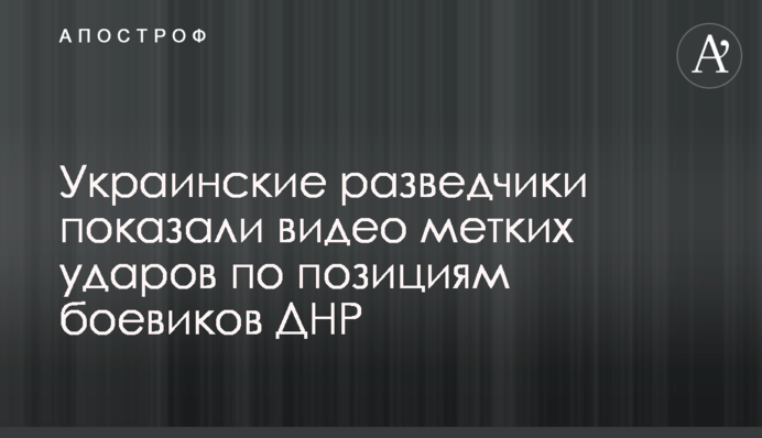 ​Украинские разведчики показали видео метких ударов по позициям боевиков ДНР