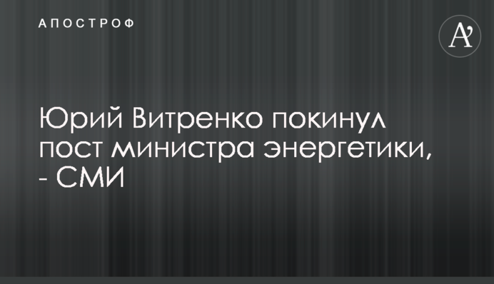 Юрій Вітренко покинув пост міністра енергетики, - ЗМІ