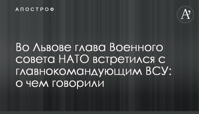 У Львові глава Військової ради НАТО зустрівся з головнокомандувачем ЗСУ: про що говорили