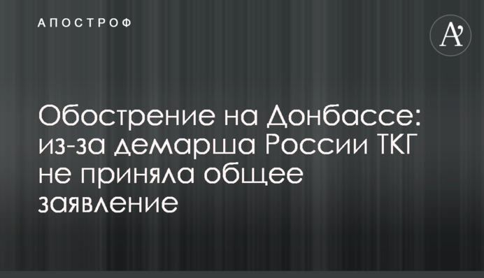 Обострение на Донбассе: из-за демарша России ТКГ не приняла общее заявление
