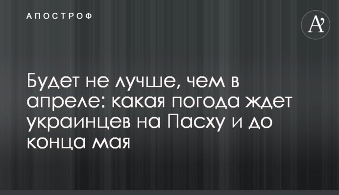 Буде не краще, ніж в квітні: яка погода чекає українців на Великдень і до кінця травня