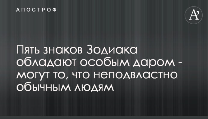 П'ять знаків Зодіаку володіють особливим даром - можуть те, що непідвладне звичайним людям