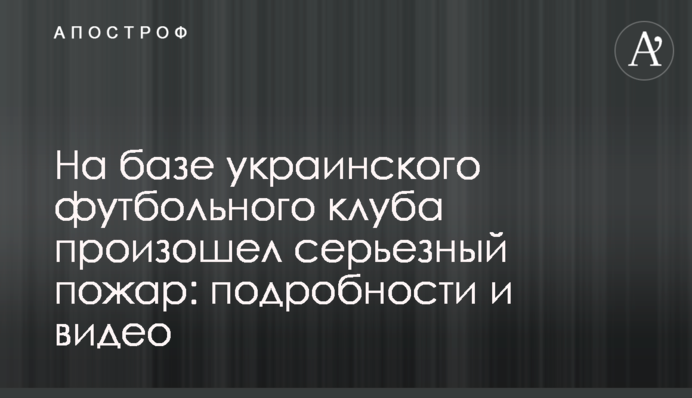 На базі українського футбольного клубу сталася серйозна пожежа: подробиці і відео