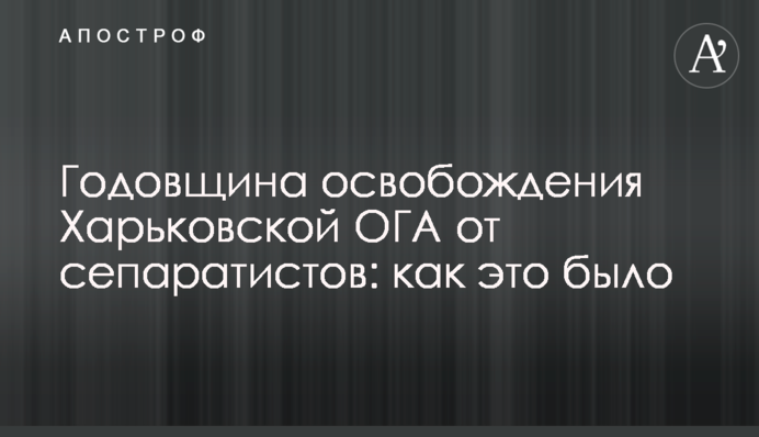 Годовщина освобождения Харьковской ОГА от сепаратистов: как это было
