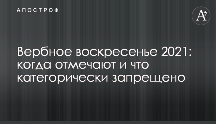 ​Вербное воскресенье 2021: когда отмечают и что категорически запрещено
