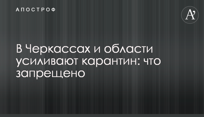 ​В Черкассах и области усиливают карантин: что запрещено