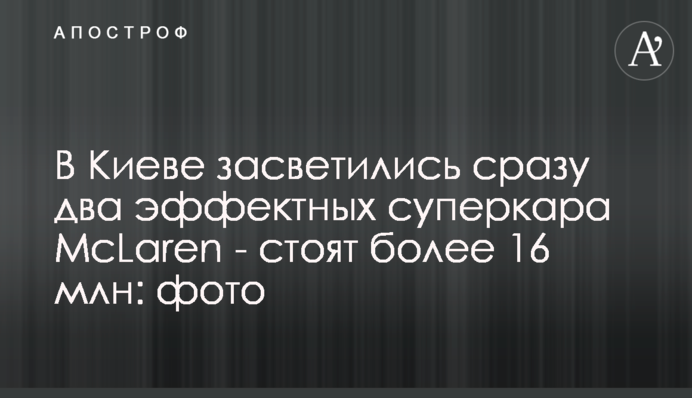 У Києві засвітилися відразу два яскравих суперкара McLaren - коштують понад 16 млн: фото