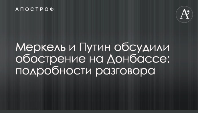Меркель и Путин обсудили обострение на Донбассе: подробности разговора