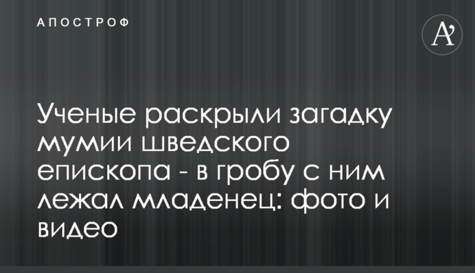 Ученые раскрыли загадку мумии шведского епископа - в гробу с ним лежал младенец: фото и видео
