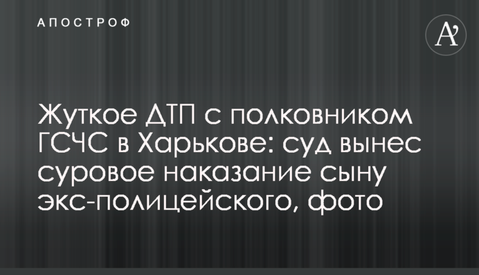 Жуткое ДТП с полковником ГСЧС в Харькове: суд вынес суровое наказание сыну экс-полицейского, фото