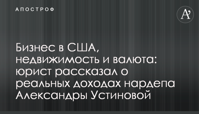 Бизнес в США, недвижимость и валюта: юрист рассказал о реальных доходах нардепа Александры Устиновой