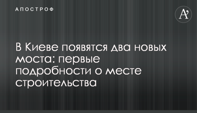 В Киеве появятся два новых моста: первые подробности о месте строительства