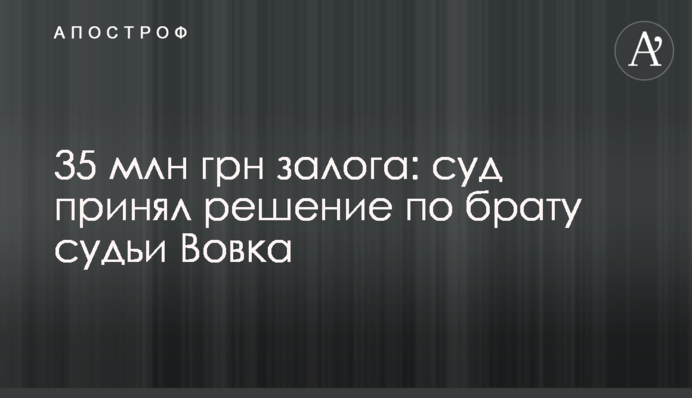35 млн грн застави: суд ухвалив рішення щодо брата судді Вовка