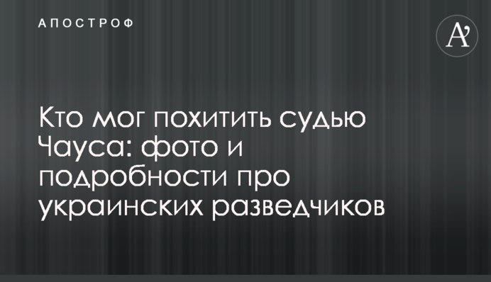 Кто мог похитить судью Чауса: фото и подробности про украинских разведчиков