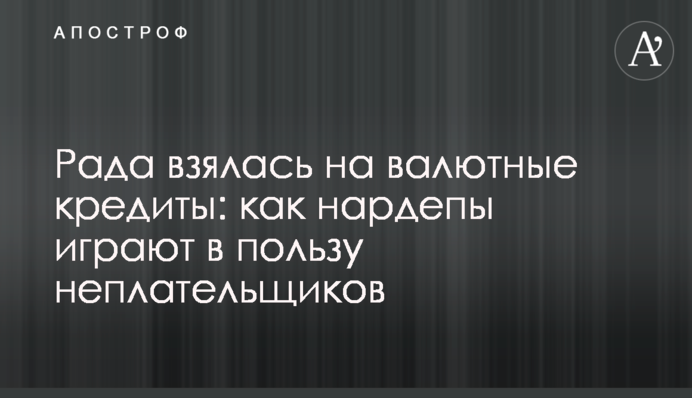 Рада взялась на валютные кредиты: как нардепы играют в пользу неплательщиков