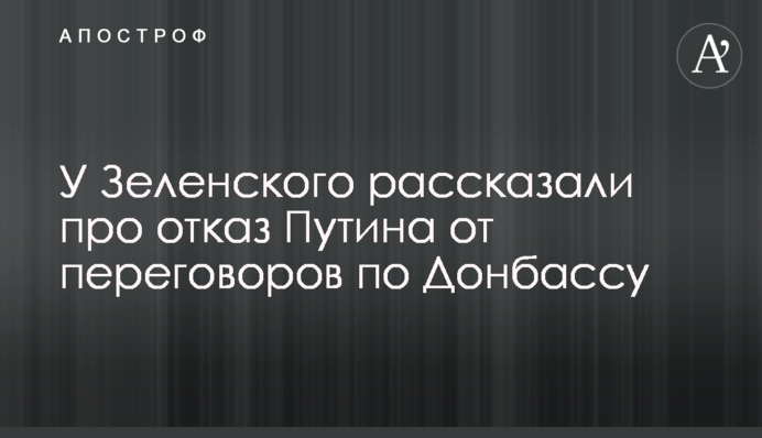 У Зеленского рассказали про отказ Путина от переговоров по Донбассу